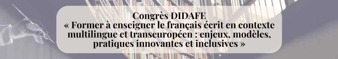 Congrès DIDAFE « Former à enseigner le français écrit en contexte multilingue et transeuropéen : enjeux, modèles, pratiques innovantes et inclusives »